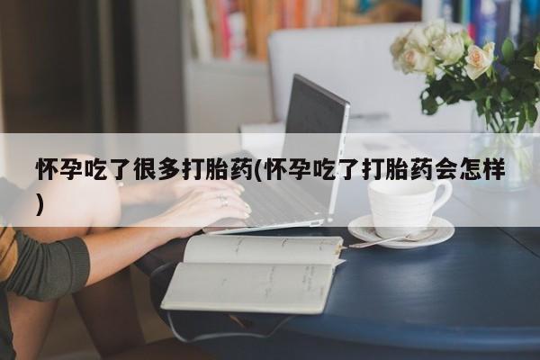 网上米非司酮片打胎药网店怀孕吃了很多打胎药(怀孕吃了打胎药会怎样)