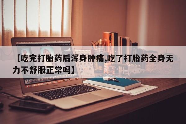网上米非司酮片打胎药网店【吃完打胎药后浑身肿痛,吃了打胎药全身无力不舒服正常吗】