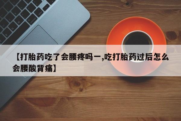 网上米非司酮片打胎药网店【打胎药吃了会腰疼吗一,吃打胎药过后怎么会腰酸背痛】