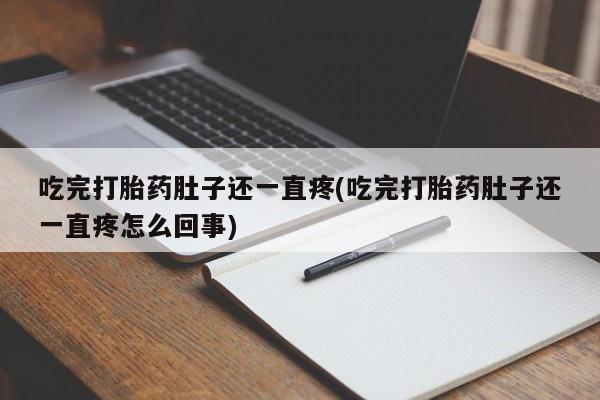 网上米非司酮片打胎药网店吃完打胎药肚子还一直疼(吃完打胎药肚子还一直疼怎么回事)