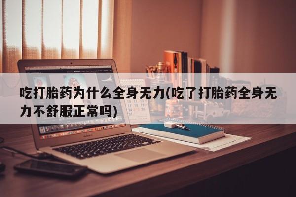 网上米非司酮片打胎药网店吃打胎药为什么全身无力(吃了打胎药全身无力不舒服正常吗)