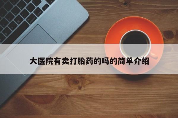 网上米非司酮片打胎药网店大医院有卖打胎药的吗的简单介绍