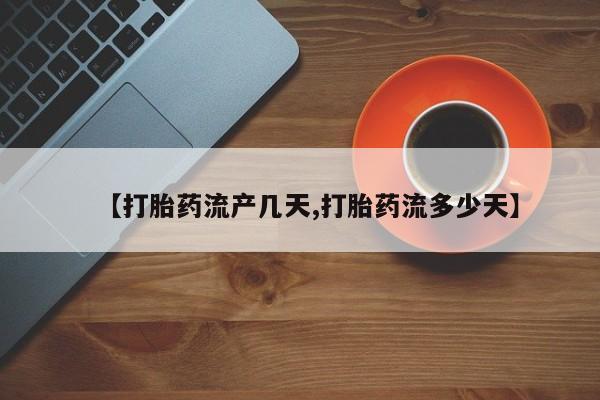 网上米非司酮片打胎药网店【打胎药流产几天,打胎药流多少天】