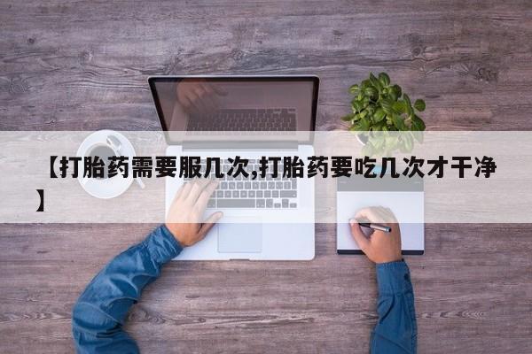 网上米非司酮片打胎药网店【打胎药需要服几次,打胎药要吃几次才干净】