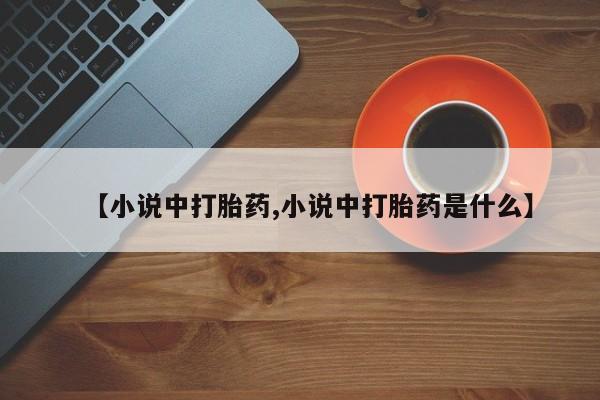 网上米非司酮片打胎药网店【小说中打胎药,小说中打胎药是什么】