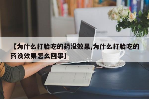 网上米非司酮片打胎药网店【为什么打胎吃的药没效果,为什么打胎吃的药没效果怎么回事】
