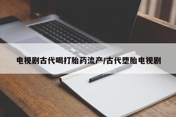 网上米非司酮片打胎药网店电视剧古代喝打胎药流产/古代堕胎电视剧