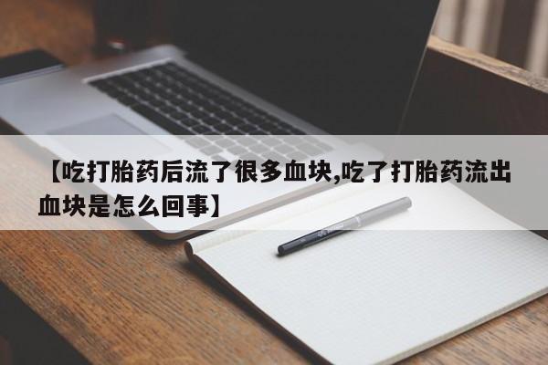 网上米非司酮片打胎药网店【吃打胎药后流了很多血块,吃了打胎药流出血块是怎么回事】
