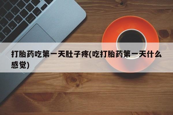 网上米非司酮片打胎药网店打胎药吃第一天肚子疼(吃打胎药第一天什么感觉)