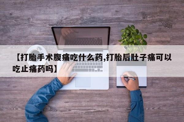 网上米非司酮片打胎药网店【打胎手术腹痛吃什么药,打胎后肚子痛可以吃止痛药吗】