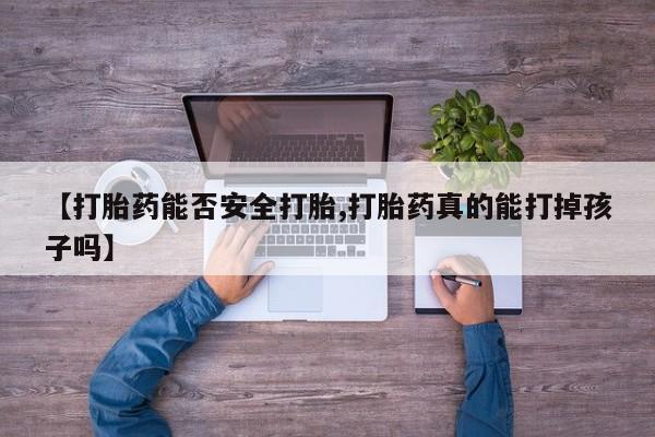 网上米非司酮片打胎药网店【打胎药能否安全打胎,打胎药真的能打掉孩子吗】