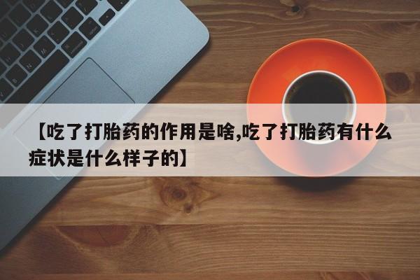 网上米非司酮片打胎药网店【吃了打胎药的作用是啥,吃了打胎药有什么症状是什么样子的】