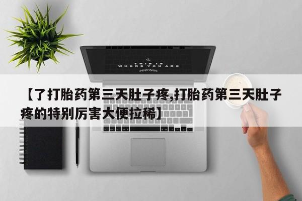 网上米非司酮片打胎药网店【了打胎药第三天肚子疼,打胎药第三天肚子疼的特别厉害大便拉稀】