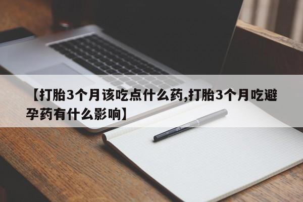 网上米非司酮片打胎药网店【打胎3个月该吃点什么药,打胎3个月吃避孕药有什么影响】