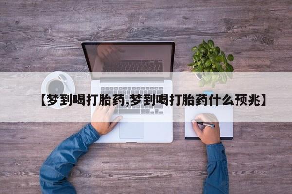 网上米非司酮片打胎药网店【梦到喝打胎药,梦到喝打胎药什么预兆】