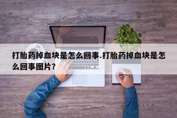 网上米非司酮片打胎药网店打胎药掉血块是怎么回事.打胎药掉血块是怎么回事图片？