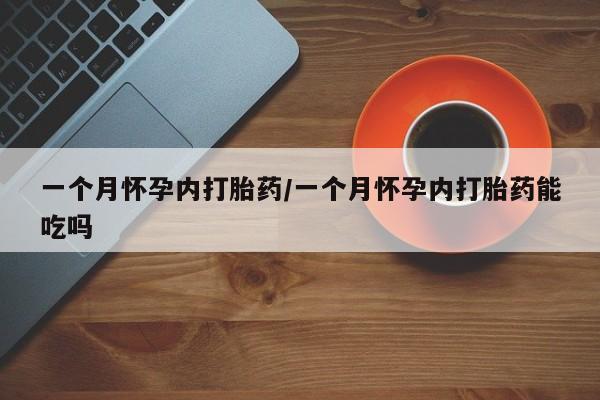 网上米非司酮片打胎药网店一个月怀孕内打胎药/一个月怀孕内打胎药能吃吗