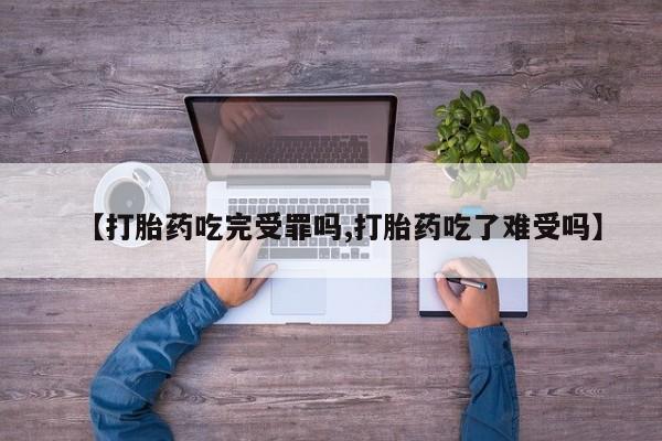 网上米非司酮片打胎药网店【打胎药吃完受罪吗,打胎药吃了难受吗】