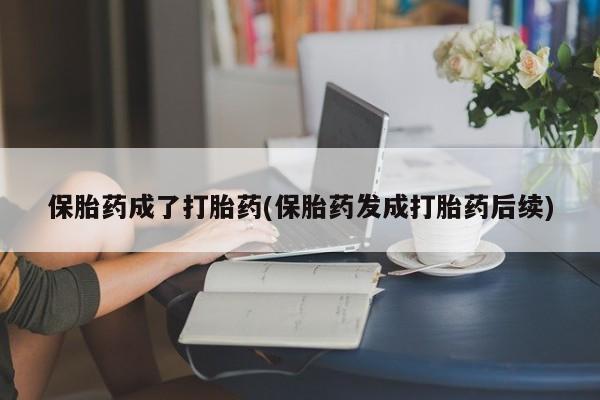 网上米非司酮片打胎药网店保胎药成了打胎药(保胎药发成打胎药后续)
