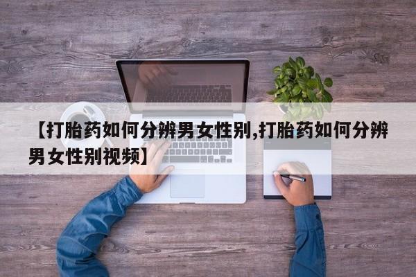 网上米非司酮片打胎药网店【打胎药如何分辨男女性别,打胎药如何分辨男女性别视频】