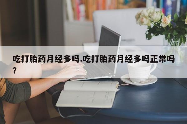 网上米非司酮片打胎药网店吃打胎药月经多吗.吃打胎药月经多吗正常吗？