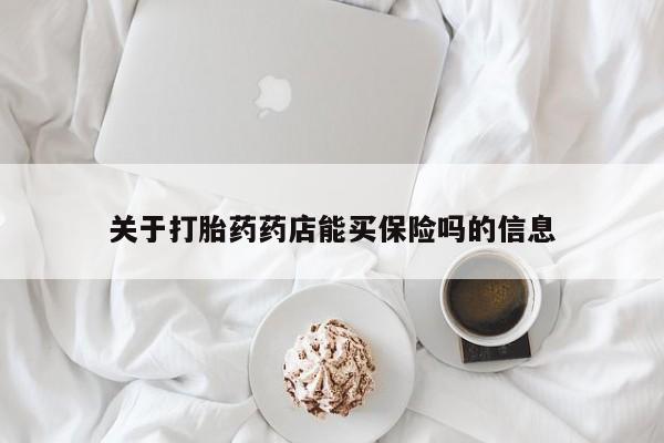 网上米非司酮片打胎药网店关于打胎药药店能买保险吗的信息