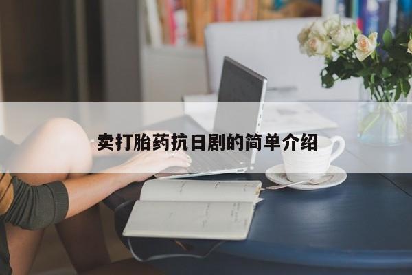 网上米非司酮片打胎药网店卖打胎药抗日剧的简单介绍