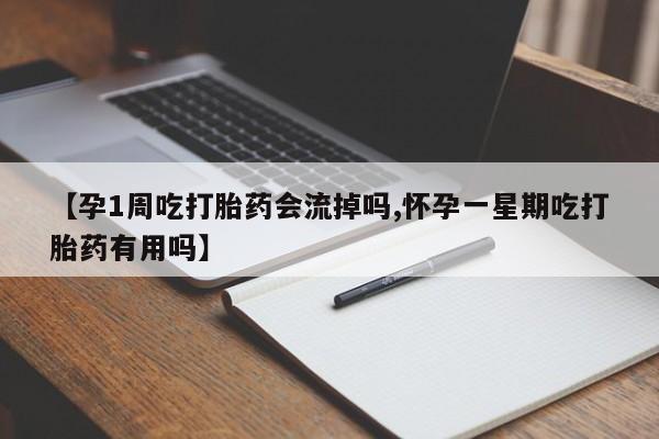 网上米非司酮片打胎药网店【孕1周吃打胎药会流掉吗,怀孕一星期吃打胎药有用吗】