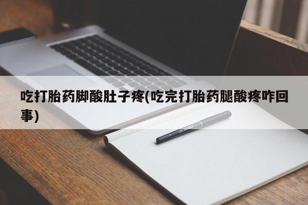 网上米非司酮片打胎药网店吃打胎药脚酸肚子疼(吃完打胎药腿酸疼咋回事)