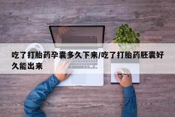 网上米非司酮片打胎药网店吃了打胎药孕囊多久下来/吃了打胎药胚囊好久能出来