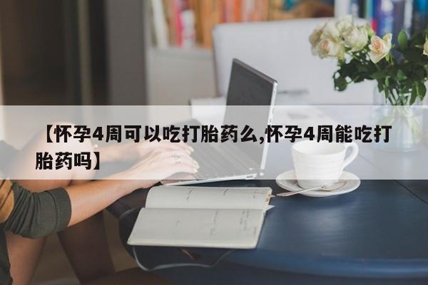 网上米非司酮片打胎药网店【怀孕4周可以吃打胎药么,怀孕4周能吃打胎药吗】