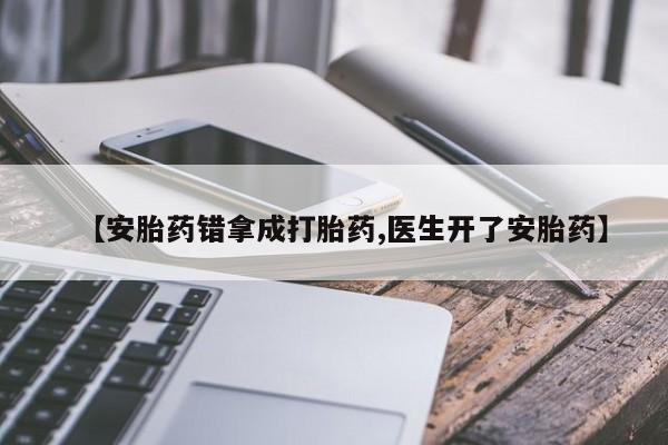 网上米非司酮片打胎药网店【安胎药错拿成打胎药,医生开了安胎药】