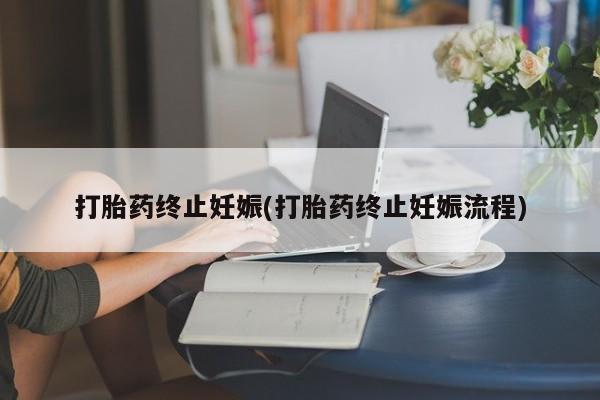 网上米非司酮片打胎药网店打胎药终止妊娠(打胎药终止妊娠流程)