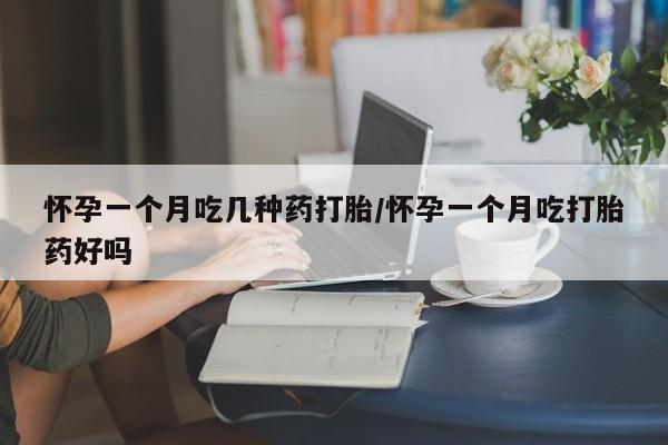 网上米非司酮片打胎药网店怀孕一个月吃几种药打胎/怀孕一个月吃打胎药好吗