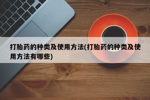 网上米非司酮片打胎药网店打胎药的种类及使用方法(打胎药的种类及使用方法有哪些)