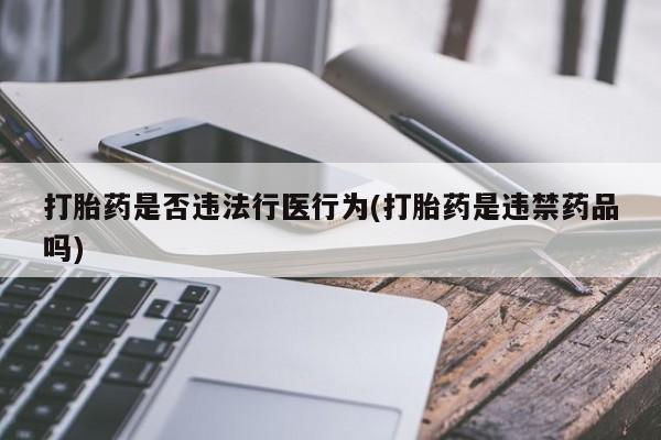网上米非司酮片打胎药网店打胎药是否违法行医行为(打胎药是违禁药品吗)