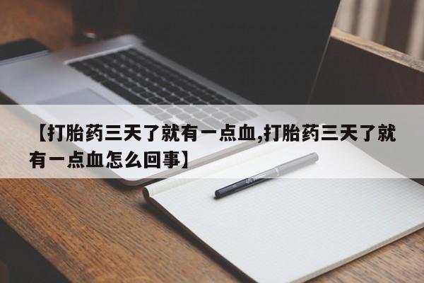网上米非司酮片打胎药网店【打胎药三天了就有一点血,打胎药三天了就有一点血怎么回事】