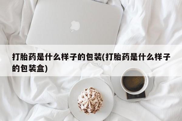 网上米非司酮片打胎药网店打胎药是什么样子的包装(打胎药是什么样子的包装盒)