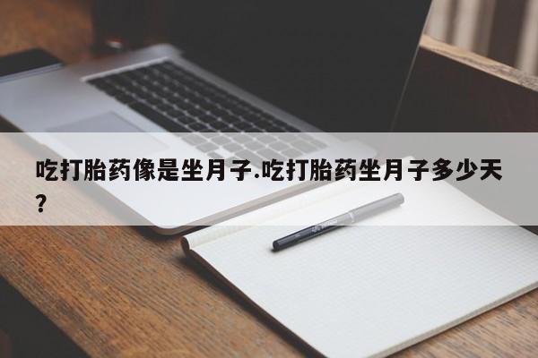 网上米非司酮片打胎药网店吃打胎药像是坐月子.吃打胎药坐月子多少天？