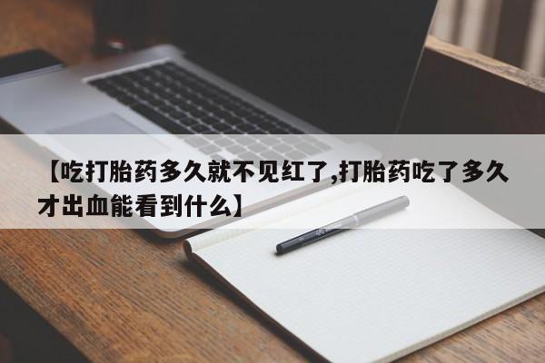 网上米非司酮片打胎药网店【吃打胎药多久就不见红了,打胎药吃了多久才出血能看到什么】