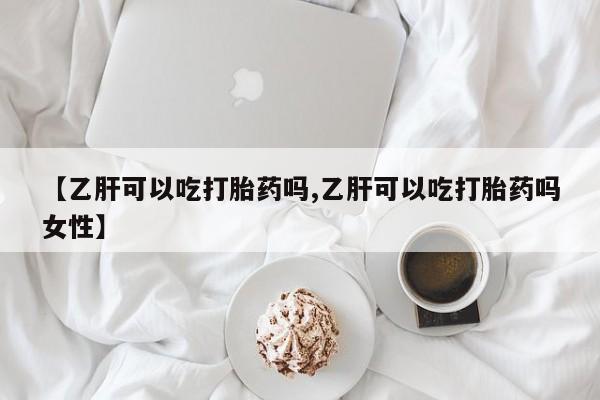 网上米非司酮片打胎药网店【乙肝可以吃打胎药吗,乙肝可以吃打胎药吗女性】