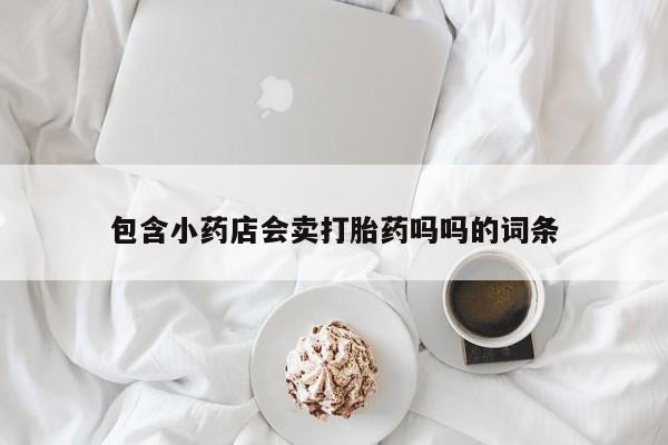 网上米非司酮片打胎药网店包含小药店会卖打胎药吗吗的词条