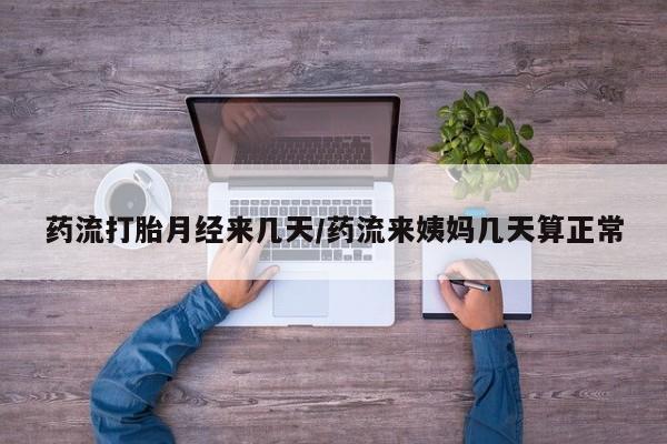 网上米非司酮片打胎药网店药流打胎月经来几天/药流来姨妈几天算正常