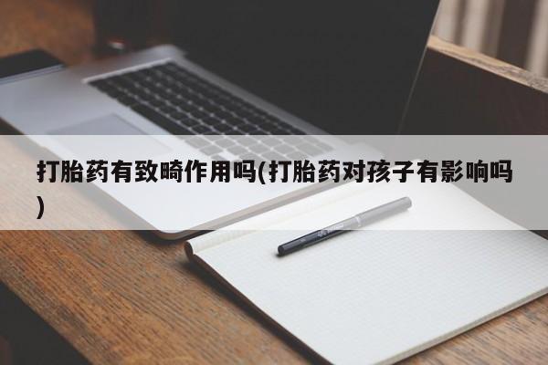 网上米非司酮片打胎药网店打胎药有致畸作用吗(打胎药对孩子有影响吗)
