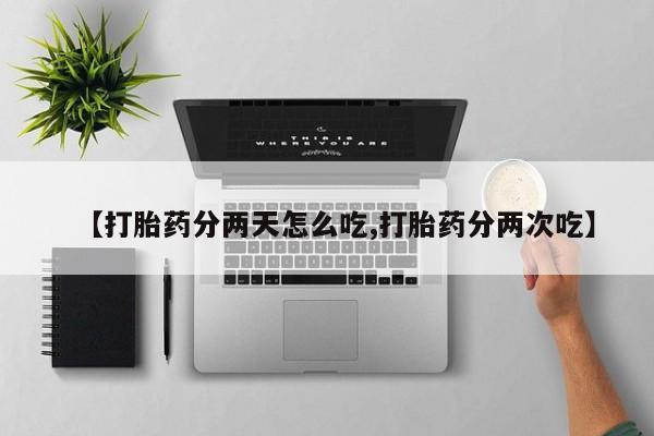 网上米非司酮片打胎药网店【打胎药分两天怎么吃,打胎药分两次吃】
