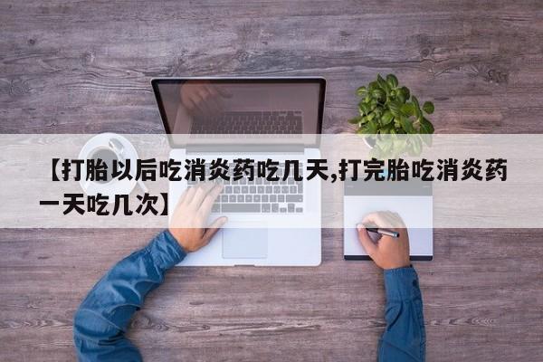 网上米非司酮片打胎药网店【打胎以后吃消炎药吃几天,打完胎吃消炎药一天吃几次】