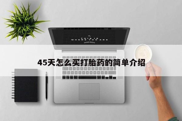 网上米非司酮片打胎药网店45天怎么买打胎药的简单介绍