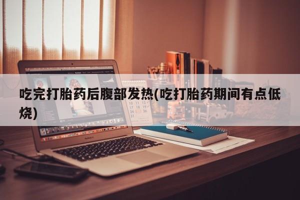 网上米非司酮片打胎药网店吃完打胎药后腹部发热(吃打胎药期间有点低烧)