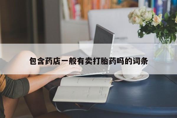 网上米非司酮片打胎药网店包含药店一般有卖打胎药吗的词条
