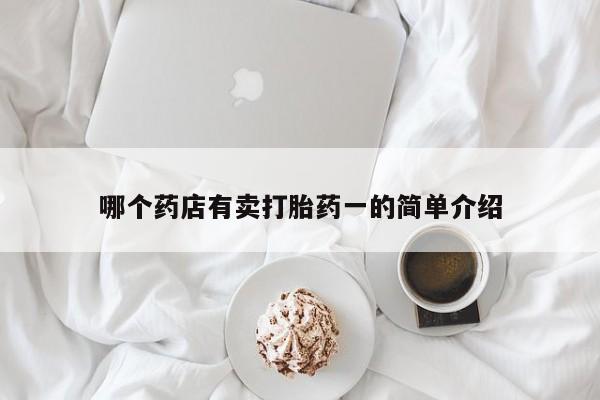 网上米非司酮片打胎药网店哪个药店有卖打胎药一的简单介绍
